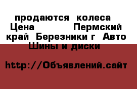 продаются  колеса › Цена ­ 4 000 - Пермский край, Березники г. Авто » Шины и диски   